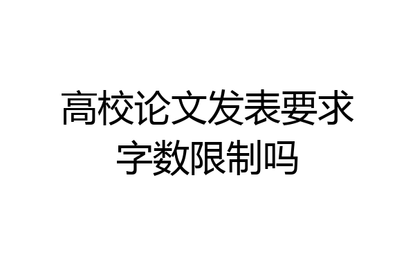 高校论文发表要求字数限制吗