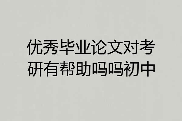优秀毕业论文对考研有帮助吗吗初中
