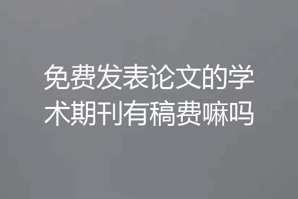 免费发表论文的学术期刊有稿费嘛吗