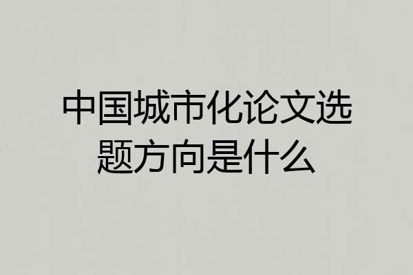 中国城市化论文选题方向是什么