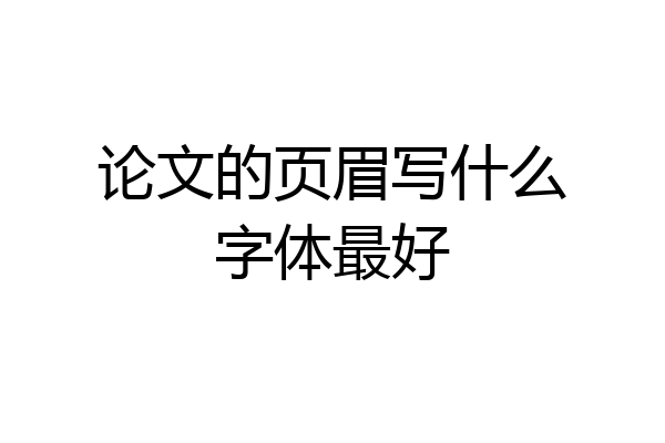 论文的页眉写什么字体最好