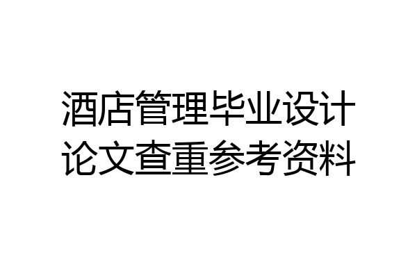 酒店管理毕业设计论文查重参考资料