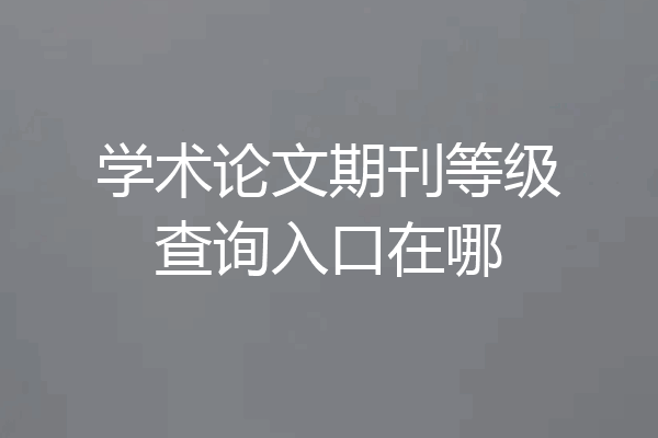 学术论文期刊等级查询入口在哪