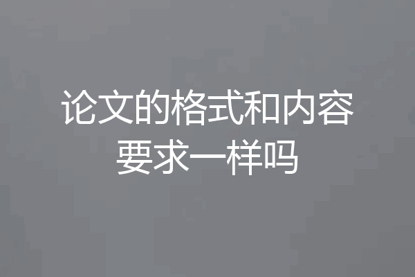 论文的格式和内容要求一样吗