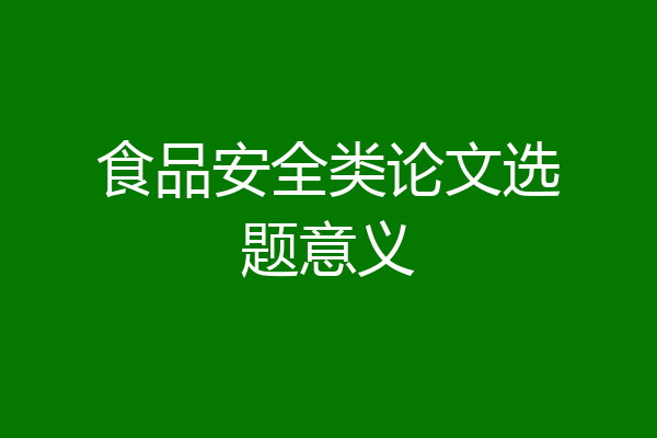 食品安全类论文选题意义