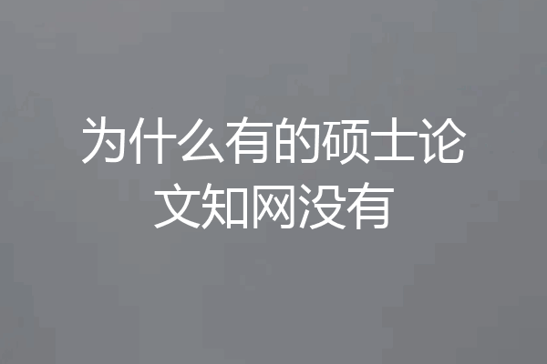 为什么有的硕士论文知网没有