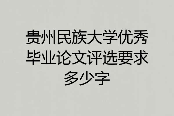 贵州民族大学优秀毕业论文评选要求多少字