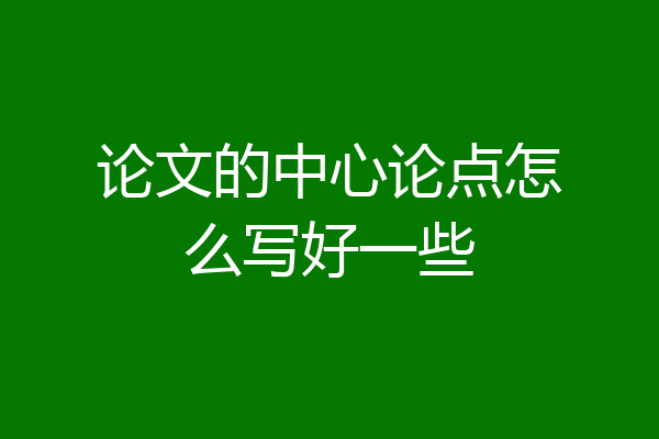 论文的中心论点怎么写好一些