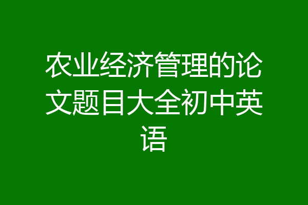 农业经济管理的论文题目大全初中英语