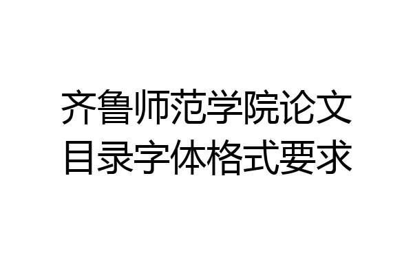 齐鲁师范学院论文目录字体格式要求