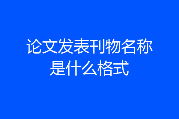 论文发表刊物名称是什么格式