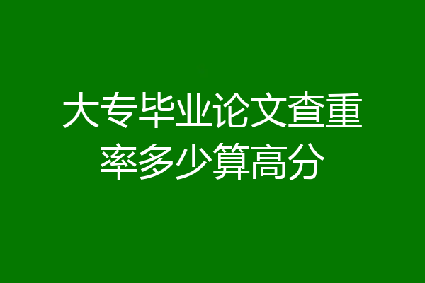 大专毕业论文查重率多少算高分