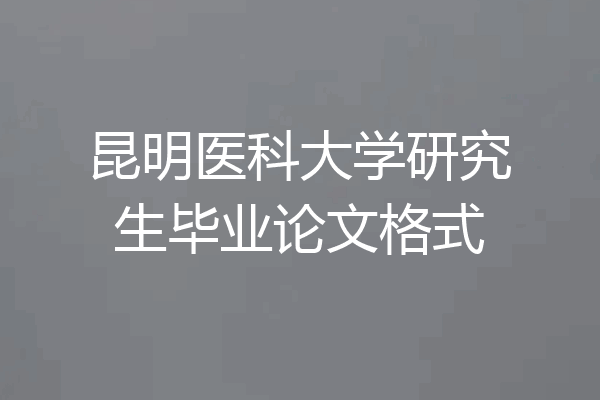 昆明医科大学研究生毕业论文格式