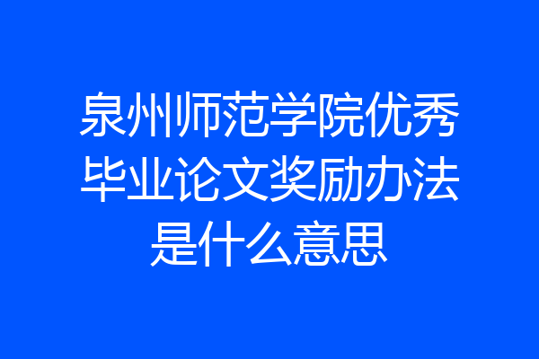 泉州师范学院优秀毕业论文奖励办法是什么意思