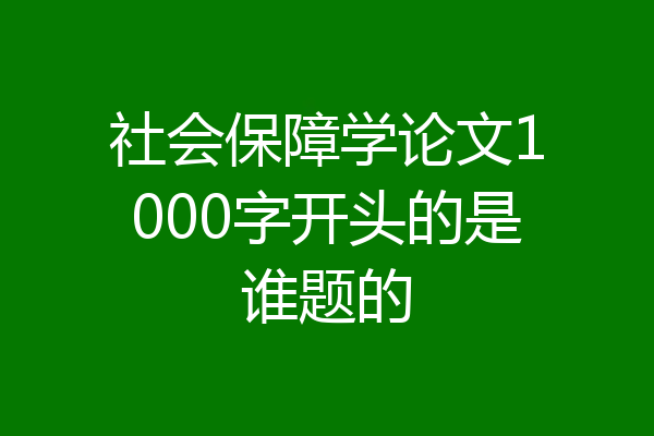 社会保障学论文1000字开头的是谁题的