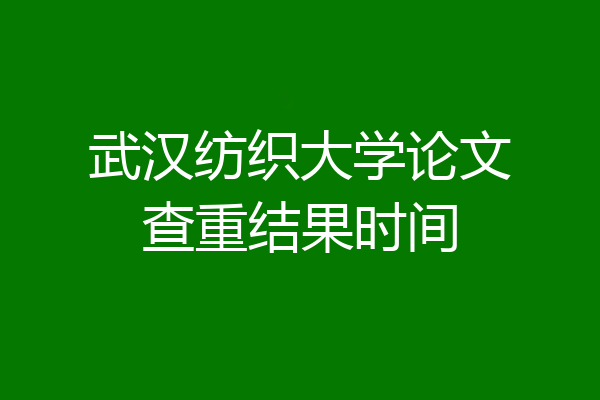 武汉纺织大学论文查重结果时间