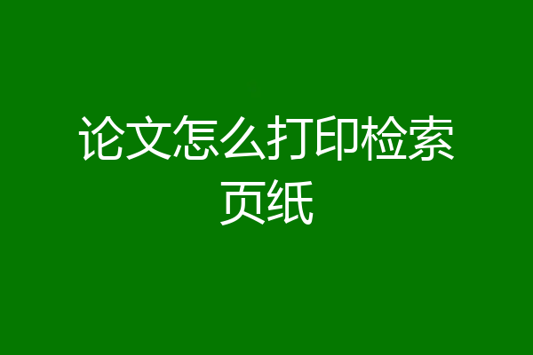 论文怎么打印检索页纸