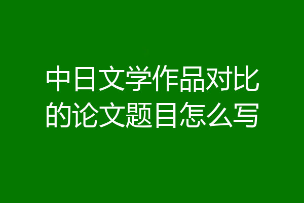 中日文学作品对比的论文题目怎么写