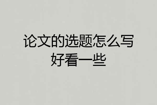 论文的选题怎么写好看一些