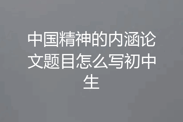 中国精神的内涵论文题目怎么写初中生