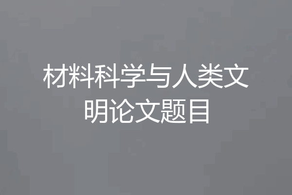 材料科学与人类文明论文题目