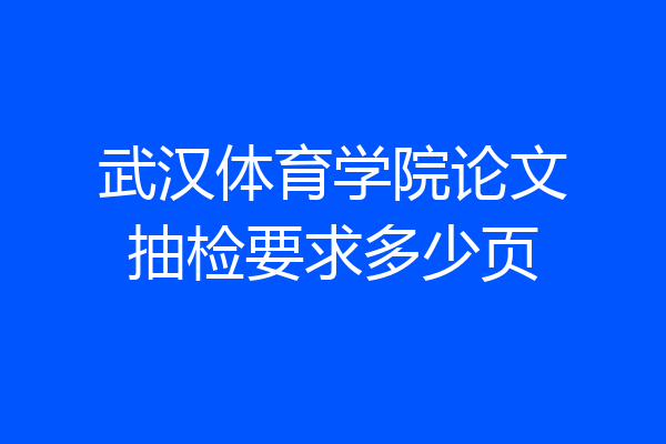 武汉体育学院论文抽检要求多少页