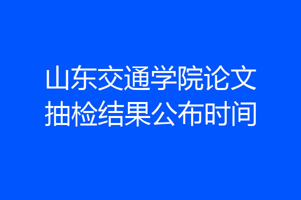 山东交通学院论文抽检结果公布时间