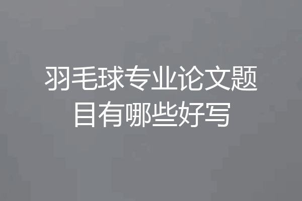 羽毛球专业论文题目有哪些好写