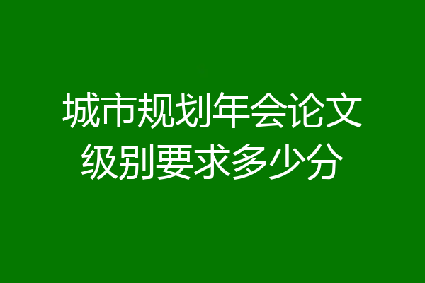 城市规划年会论文级别要求多少分
