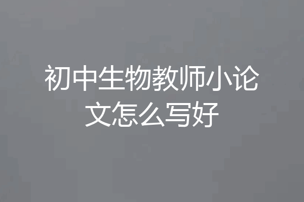 初中生物教师小论文怎么写好