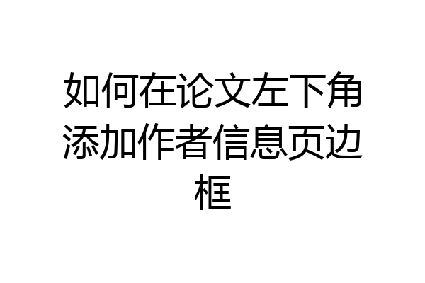如何在论文左下角添加作者信息页边框