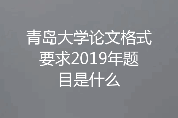 青岛大学论文格式要求2019年题目是什么