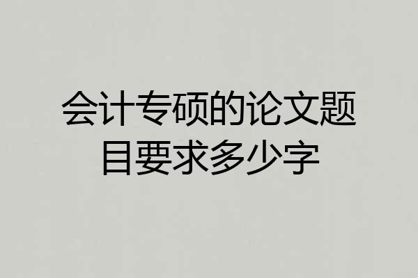 会计专硕的论文题目要求多少字