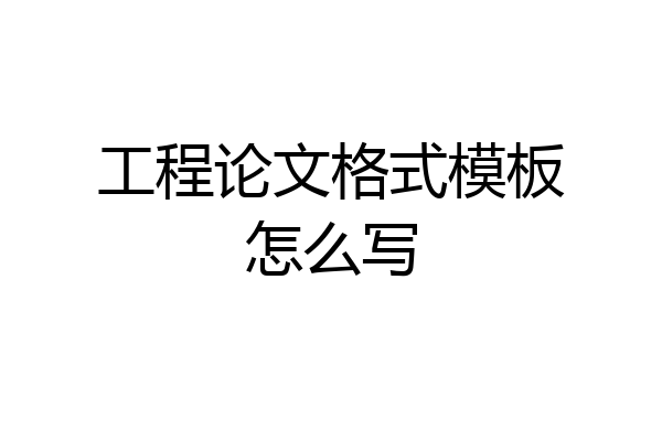 工程论文格式模板怎么写