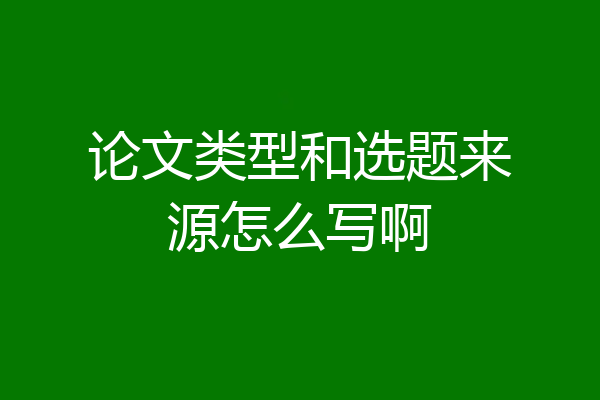 论文类型和选题来源怎么写啊