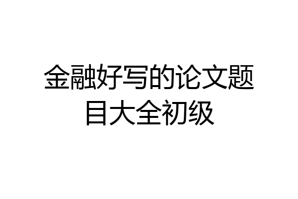 金融好写的论文题目大全初级