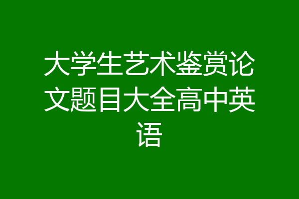大学生艺术鉴赏论文题目大全高中英语