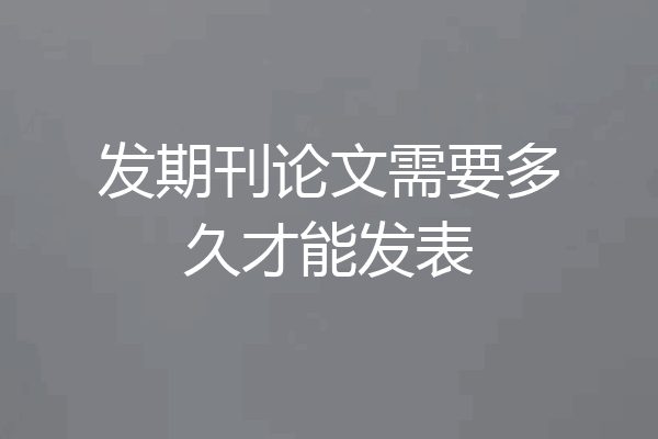发期刊论文需要多久才能发表