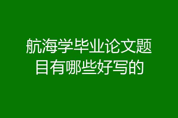 航海学毕业论文题目有哪些好写的