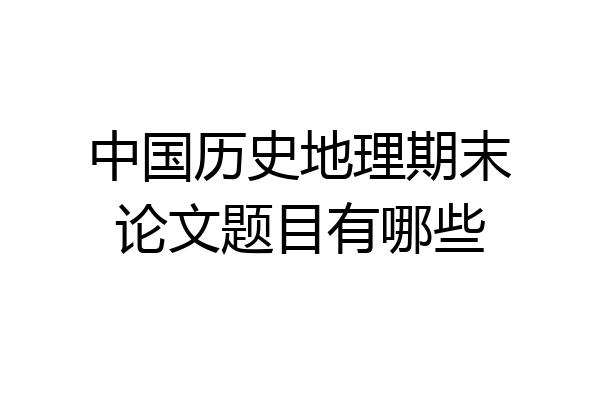 中国历史地理期末论文题目有哪些