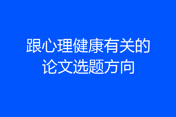 跟心理健康有关的论文选题方向
