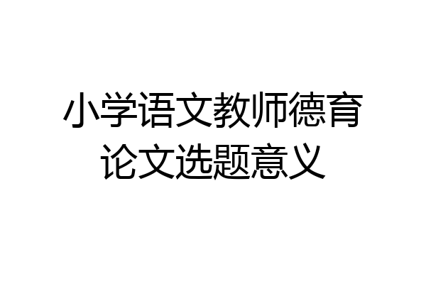 小学语文教师德育论文选题意义