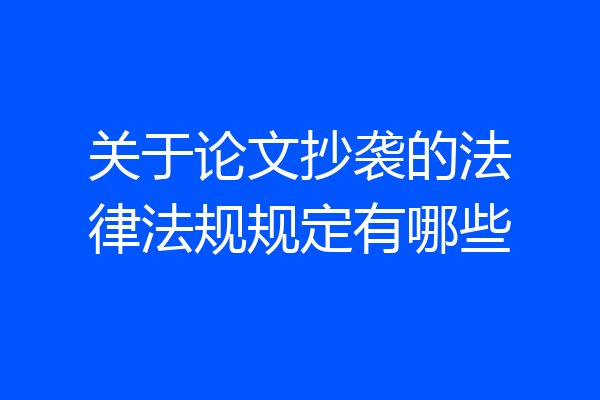 关于论文抄袭的法律法规规定有哪些