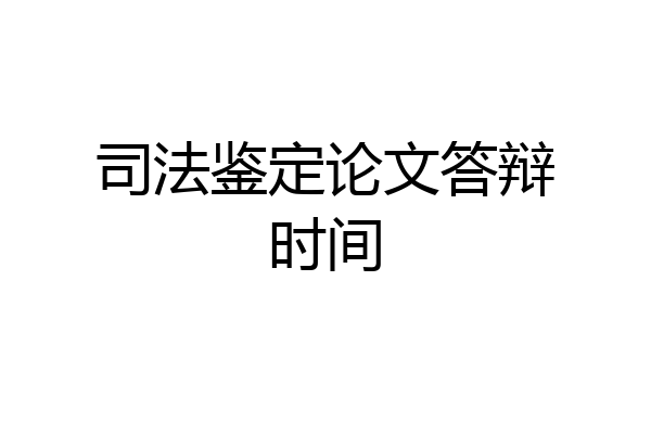 司法鉴定论文答辩时间