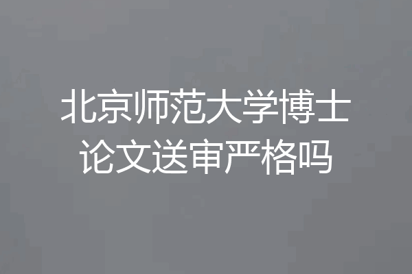 北京师范大学博士论文送审严格吗