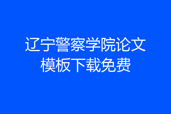 辽宁警察学院论文模板下载免费