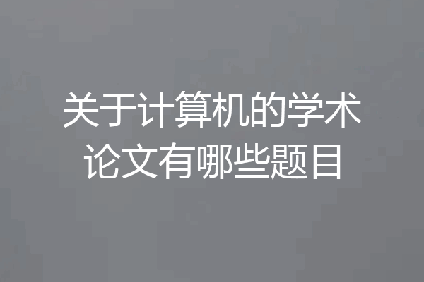 关于计算机的学术论文有哪些题目