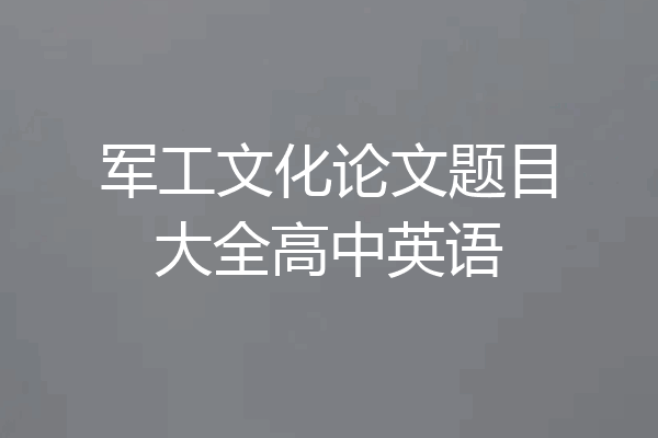 军工文化论文题目大全高中英语
