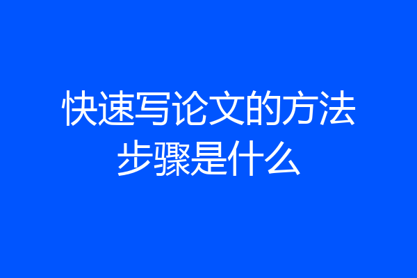 快速写论文的方法步骤是什么