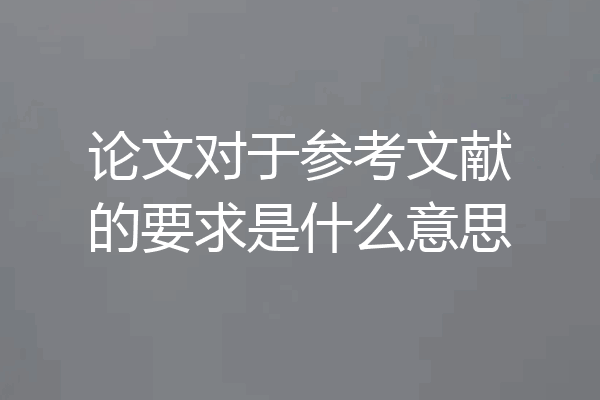 论文对于参考文献的要求是什么意思